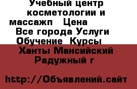 Учебный центр косметологии и массажп › Цена ­ 7 000 - Все города Услуги » Обучение. Курсы   . Ханты-Мансийский,Радужный г.